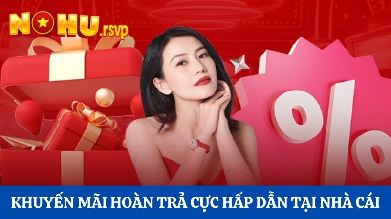 Khuyến mãi hoàn trả cực hấp dẫn tại nhà cái